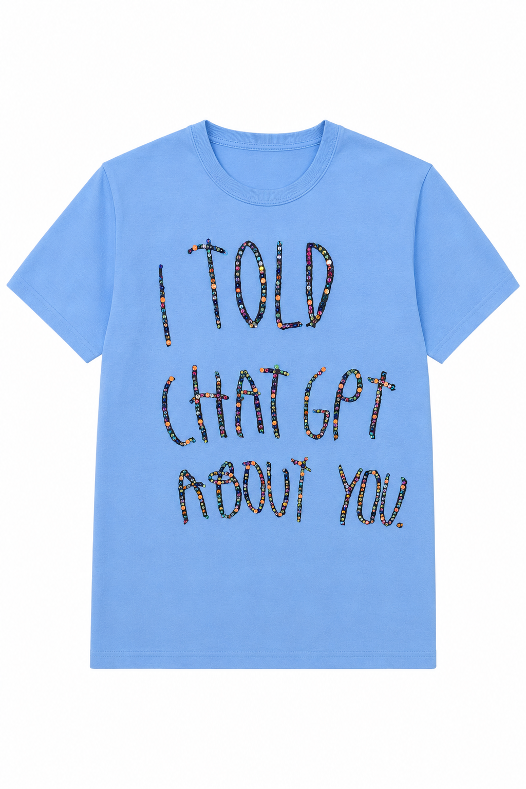 I TOLD CHAT GPT ABOUT YOU. Tee